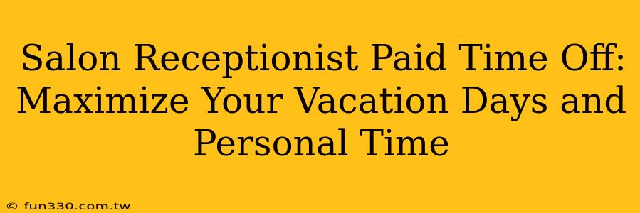 Salon Receptionist Paid Time Off: Maximize Your Vacation Days and Personal Time