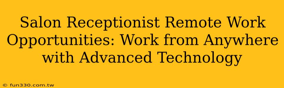 Salon Receptionist Remote Work Opportunities: Work from Anywhere with Advanced Technology