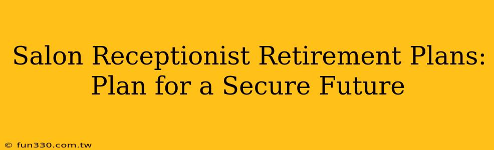 Salon Receptionist Retirement Plans: Plan for a Secure Future