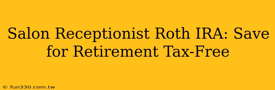 Salon Receptionist Roth IRA: Save for Retirement Tax-Free