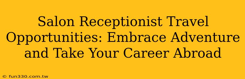 Salon Receptionist Travel Opportunities: Embrace Adventure and Take Your Career Abroad