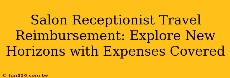 Salon Receptionist Travel Reimbursement: Explore New Horizons with Expenses Covered