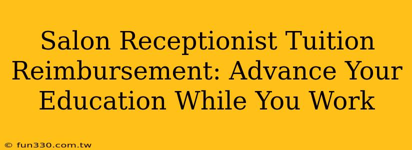 Salon Receptionist Tuition Reimbursement: Advance Your Education While You Work