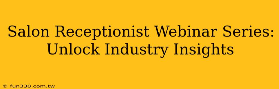 Salon Receptionist Webinar Series: Unlock Industry Insights