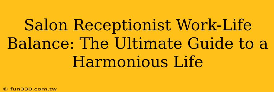 Salon Receptionist Work-Life Balance: The Ultimate Guide to a Harmonious Life