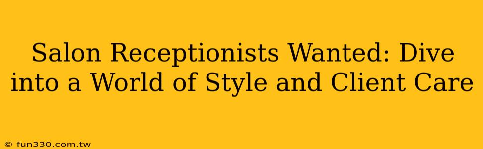 Salon Receptionists Wanted: Dive into a World of Style and Client Care