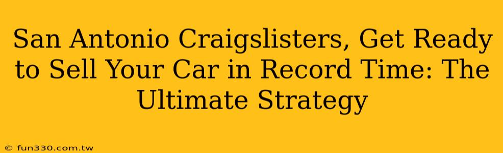 San Antonio Craigslisters, Get Ready to Sell Your Car in Record Time: The Ultimate Strategy