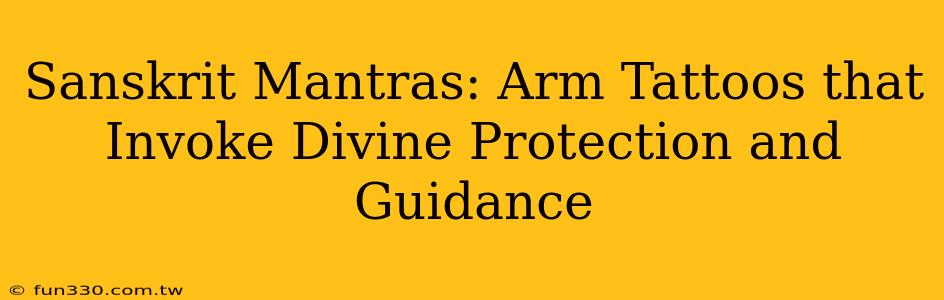 Sanskrit Mantras: Arm Tattoos that Invoke Divine Protection and Guidance