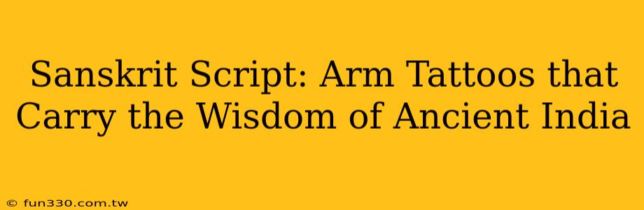 Sanskrit Script: Arm Tattoos that Carry the Wisdom of Ancient India