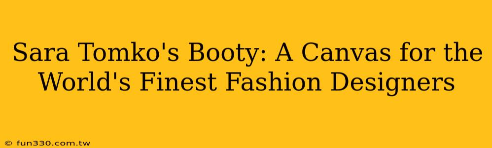 Sara Tomko's Booty: A Canvas for the World's Finest Fashion Designers