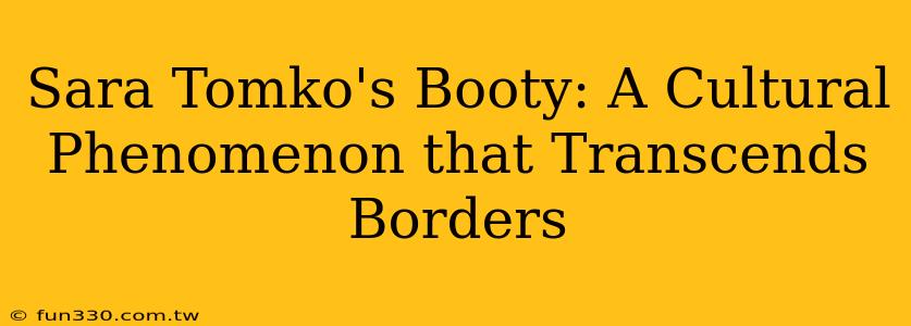 Sara Tomko's Booty: A Cultural Phenomenon that Transcends Borders