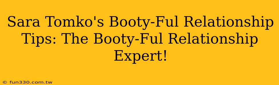 Sara Tomko's Booty-Ful Relationship Tips: The Booty-Ful Relationship Expert!