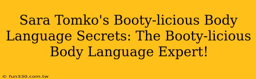 Sara Tomko's Booty-licious Body Language Secrets: The Booty-licious Body Language Expert!