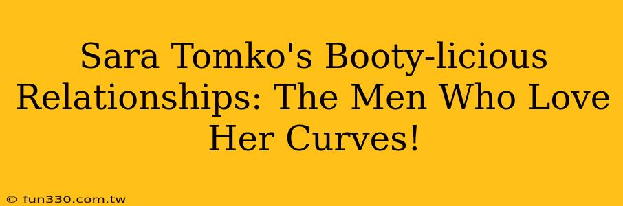 Sara Tomko's Booty-licious Relationships: The Men Who Love Her Curves!