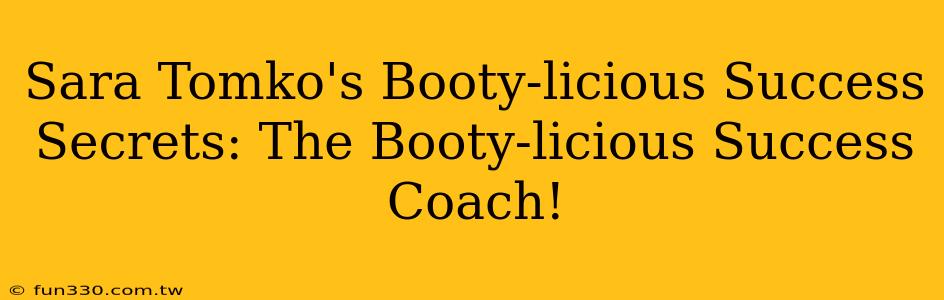 Sara Tomko's Booty-licious Success Secrets: The Booty-licious Success Coach!