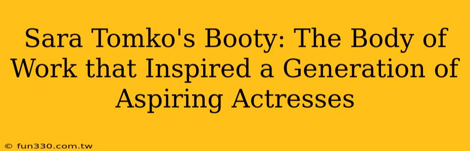 Sara Tomko's Booty: The Body of Work that Inspired a Generation of Aspiring Actresses