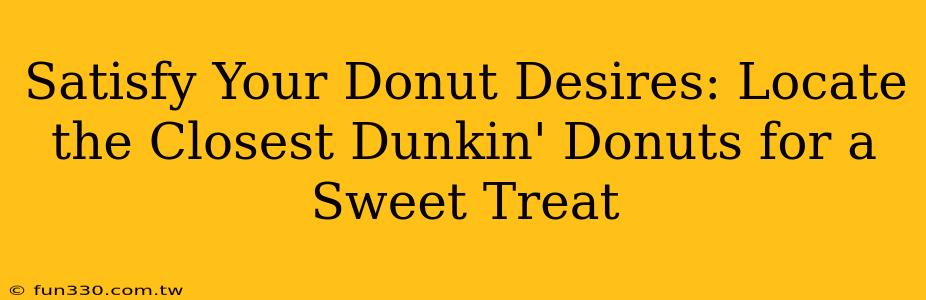 Satisfy Your Donut Desires: Locate the Closest Dunkin' Donuts for a Sweet Treat