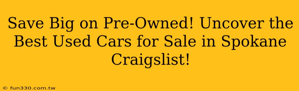 Save Big on Pre-Owned! Uncover the Best Used Cars for Sale in Spokane Craigslist!