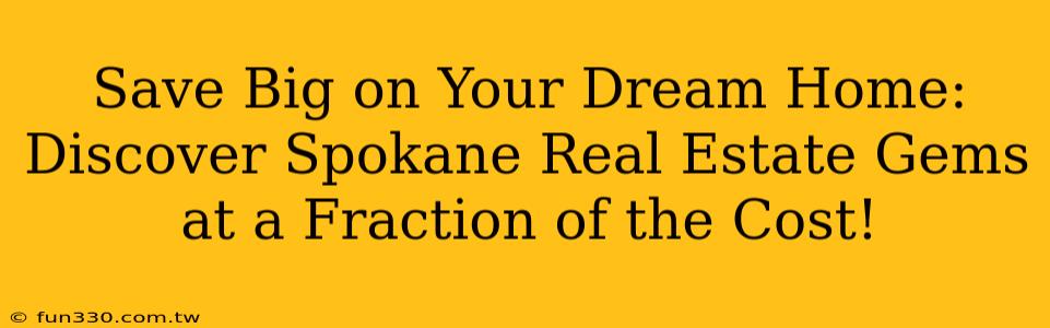 Save Big on Your Dream Home: Discover Spokane Real Estate Gems at a Fraction of the Cost!