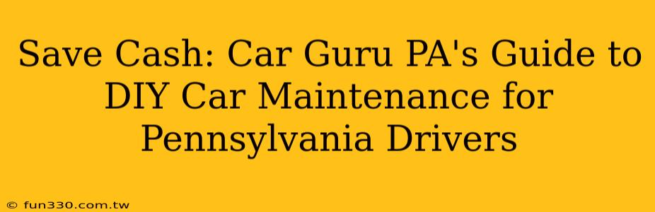 Save Cash: Car Guru PA's Guide to DIY Car Maintenance for Pennsylvania Drivers