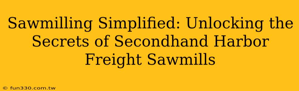 Sawmilling Simplified: Unlocking the Secrets of Secondhand Harbor Freight Sawmills