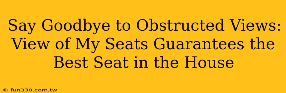 Say Goodbye to Obstructed Views: View of My Seats Guarantees the Best Seat in the House