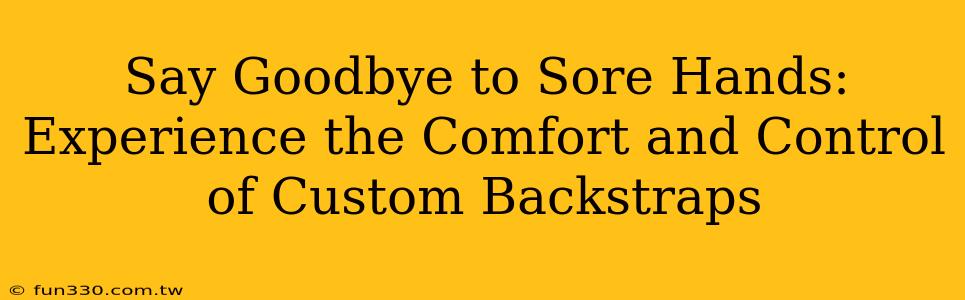 Say Goodbye to Sore Hands: Experience the Comfort and Control of Custom Backstraps