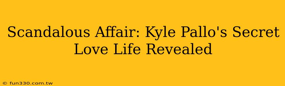 Scandalous Affair: Kyle Pallo's Secret Love Life Revealed