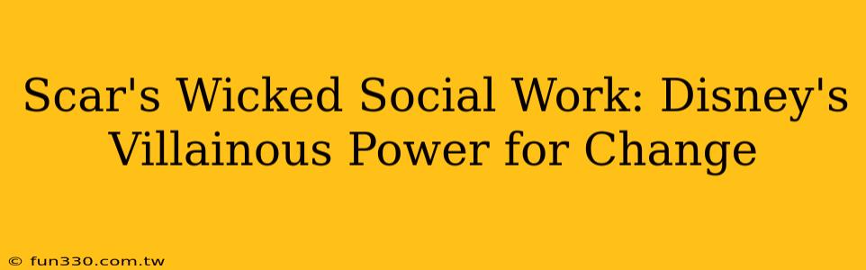 Scar's Wicked Social Work: Disney's Villainous Power for Change