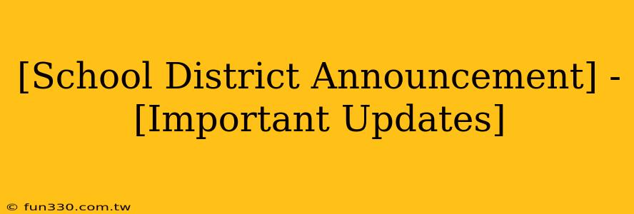 [School District Announcement] - [Important Updates]