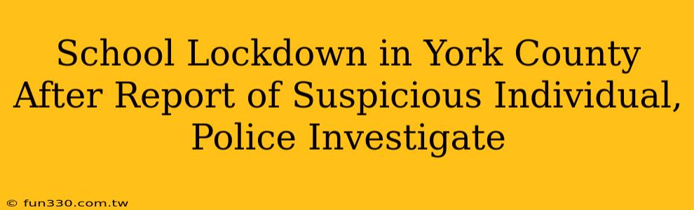 School Lockdown in York County After Report of Suspicious Individual, Police Investigate