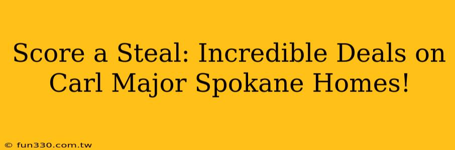 Score a Steal: Incredible Deals on Carl Major Spokane Homes!