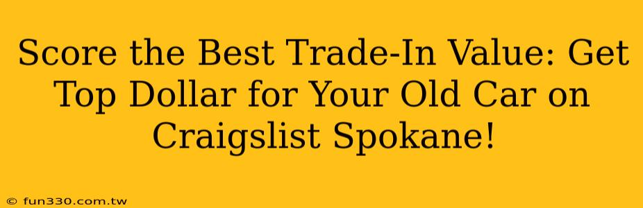 Score the Best Trade-In Value: Get Top Dollar for Your Old Car on Craigslist Spokane!