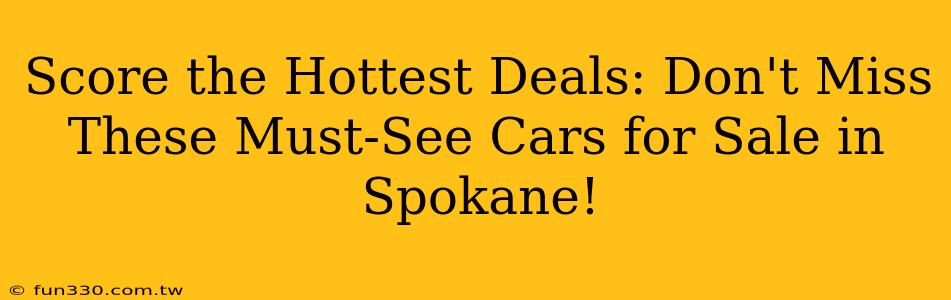 Score the Hottest Deals: Don't Miss These Must-See Cars for Sale in Spokane!