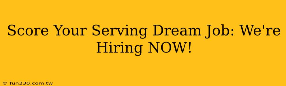 Score Your Serving Dream Job: We're Hiring NOW!