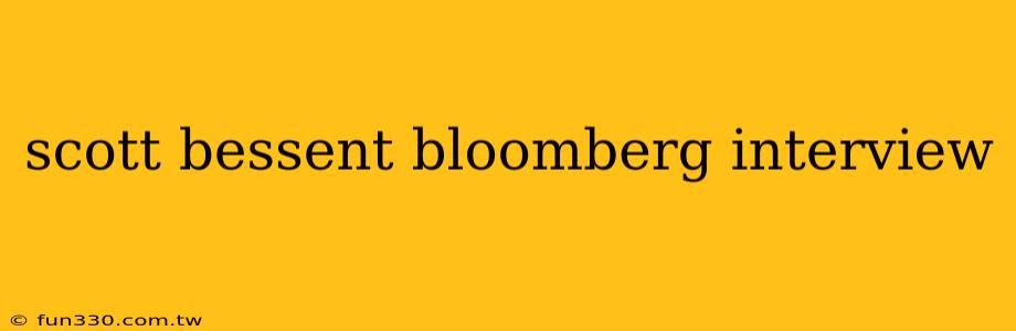 scott bessent bloomberg interview