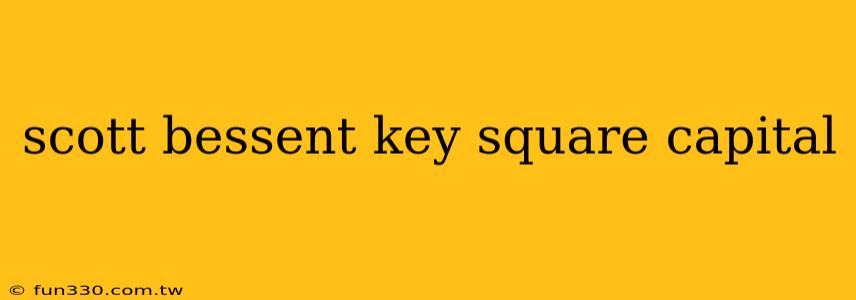 scott bessent key square capital