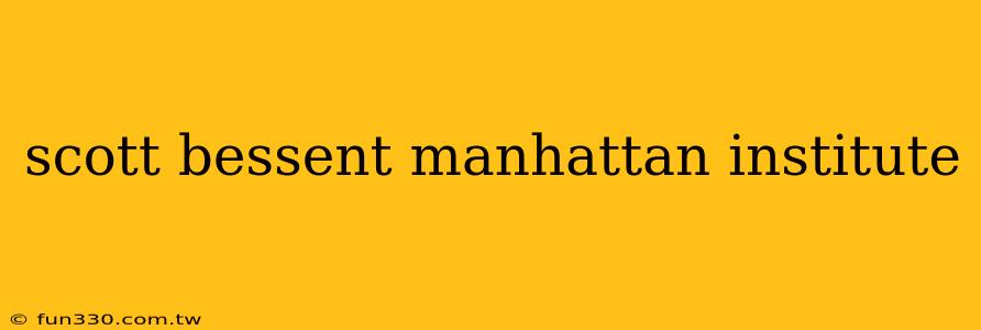 scott bessent manhattan institute