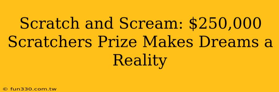 Scratch and Scream: $250,000 Scratchers Prize Makes Dreams a Reality