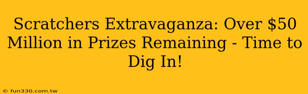 Scratchers Extravaganza: Over $50 Million in Prizes Remaining - Time to Dig In!