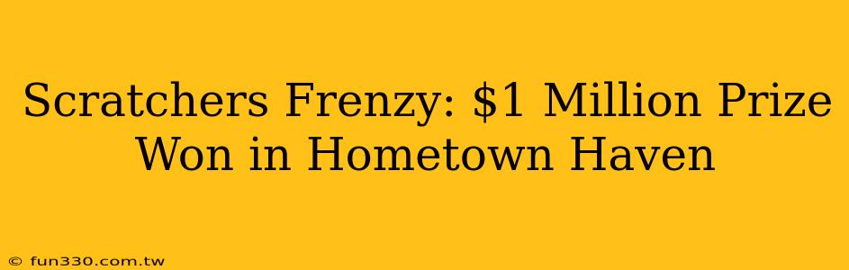 Scratchers Frenzy: $1 Million Prize Won in Hometown Haven