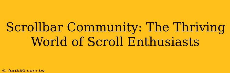 Scrollbar Community: The Thriving World of Scroll Enthusiasts