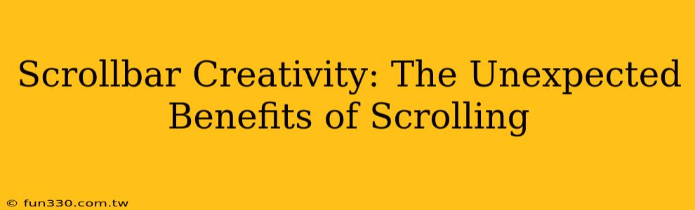 Scrollbar Creativity: The Unexpected Benefits of Scrolling