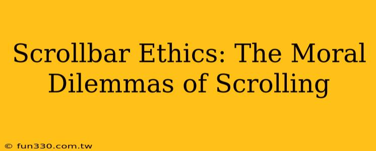 Scrollbar Ethics: The Moral Dilemmas of Scrolling