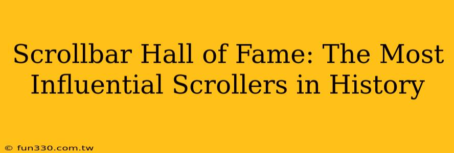 Scrollbar Hall of Fame: The Most Influential Scrollers in History