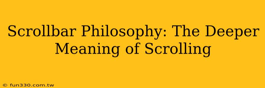 Scrollbar Philosophy: The Deeper Meaning of Scrolling