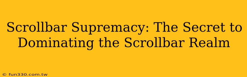 Scrollbar Supremacy: The Secret to Dominating the Scrollbar Realm