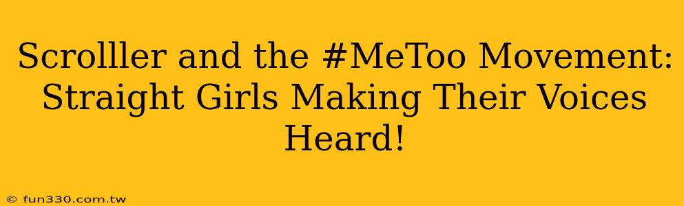 Scrolller and the #MeToo Movement: Straight Girls Making Their Voices Heard!