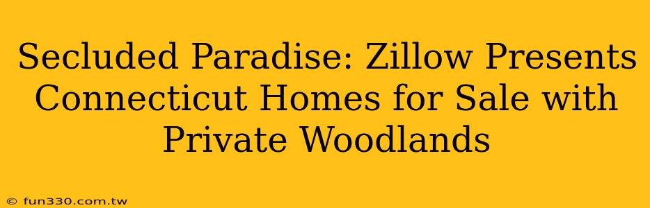 Secluded Paradise: Zillow Presents Connecticut Homes for Sale with Private Woodlands