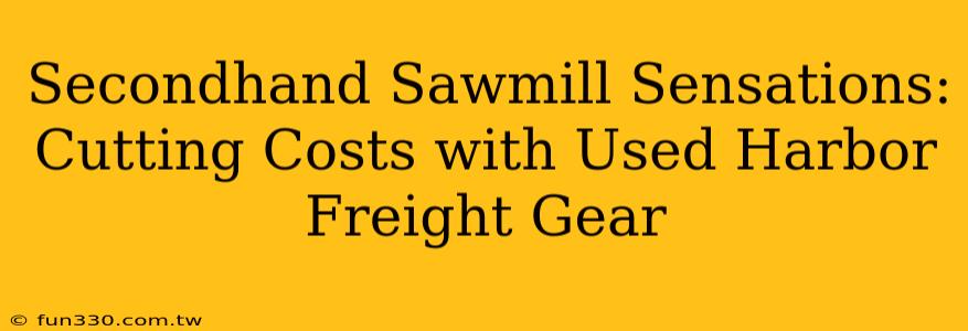 Secondhand Sawmill Sensations: Cutting Costs with Used Harbor Freight Gear